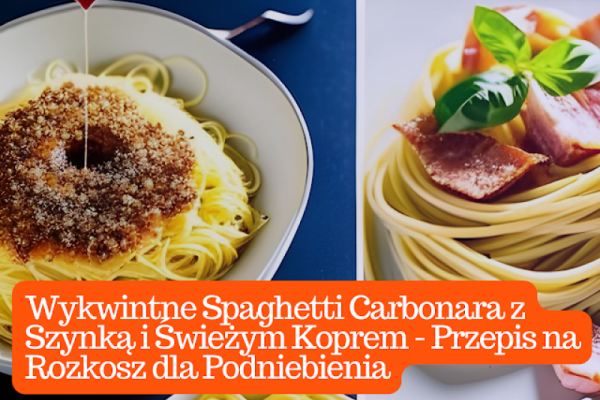 Wykwintne Spaghetti Carbonara z Szynką i Świeżym Koprem - Przepis na Rozkosz dla Podniebienia
