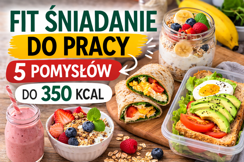Fit śniadanie do pracy – 5 pomysłów do 350 kcal