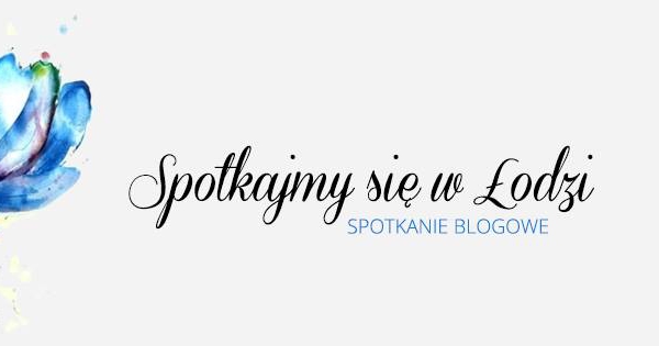Spotkanie blogowe - Spotkajmy się w Łodzi 2017